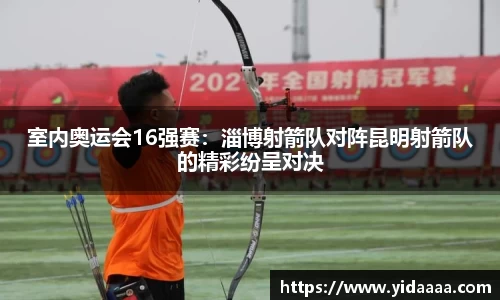室内奥运会16强赛：淄博射箭队对阵昆明射箭队的精彩纷呈对决