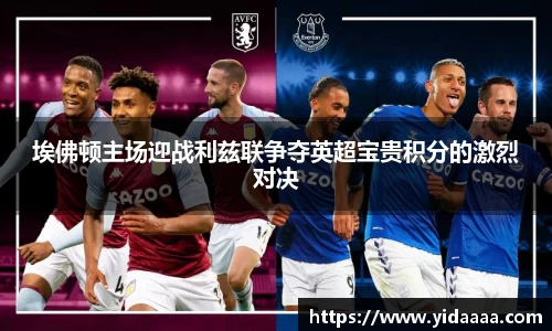 埃佛顿主场迎战利兹联争夺英超宝贵积分的激烈对决
