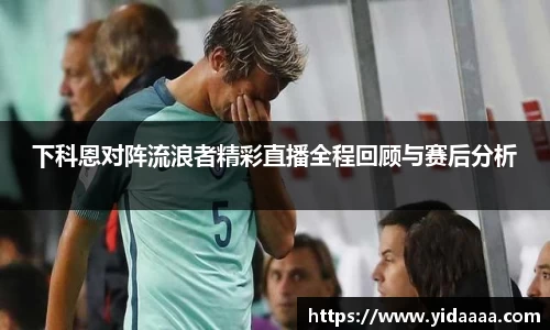 下科恩对阵流浪者精彩直播全程回顾与赛后分析